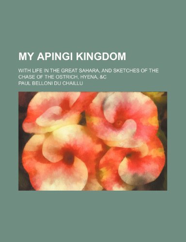 My Apingi kingdom; with life in the great Sahara, and sketches of the chase of the ostrich, hyena, &c (9781150082825) by Chaillu, Paul Belloni Du
