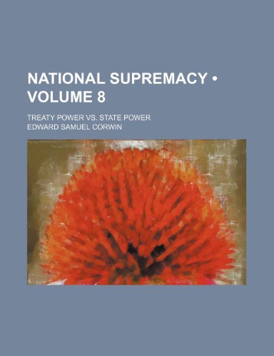 National Supremacy (Volume 8); Treaty Power vs. State Power (9781150083679) by Corwin, Edward Samuel