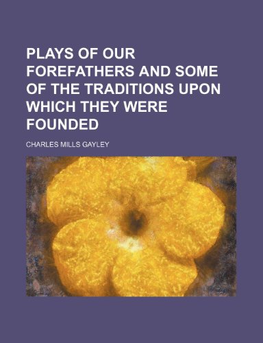 Plays of Our Forefathers and Some of the Traditions Upon Which They Were Founded (9781150086212) by Gayley, Charles Mills