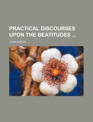Practical Discourses Upon the Beatitudes (Volume 1-2) (9781150086458) by Norris, John