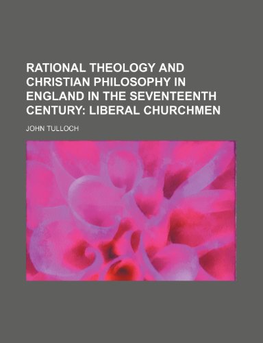 Rational Theology and Christian Philosophy in England in the Seventeenth Century (Volume 1); Liberal Churchmen (9781150087745) by Tulloch, John