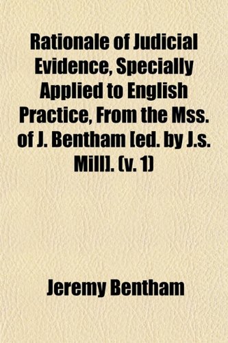 Rationale of Judicial Evidence, Specially Applied to English Practice, From the Mss. of J. Bentham [Ed. by J.s. Mill]. (Volume 1) (9781150087769) by Bentham, Jeremy