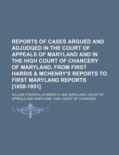 Reports of Cases Argued and Adjudged in the Court of Appeals of Maryland and in the High Court of Chancery of Maryland, From First Harris & Mchenry's ... Maryland Reports [1658-1851] (Volume 9-10) (9781150088971) by Brantly, William Theophilus
