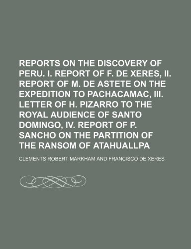 Reports on the discovery of Peru. i. Report of F. de Xeres, ii. Report of M. de Astete on the expedition to Pachacamac, iii. Letter of H. Pizarro to ... on the partition of the ransom of Atahuallpa (9781150090158) by Markham, Clements Robert