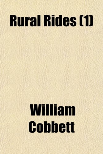 Rural Rides (Volume 1); In the Counties of Surrey, Kent, Sussex, Hants, Berks, Oxford, Bucks, Wilts, Somerset, Gloucester, Hereford, Salop, ... Huntington, Nottingham, Lincoln, Yor (9781150090356) by Cobbett, William