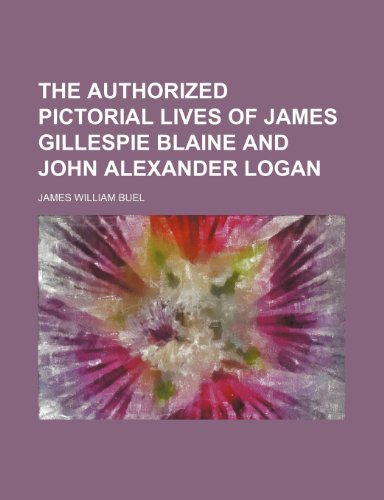 The Authorized Pictorial Lives of James Gillespie Blaine and John Alexander Logan (9781150092022) by Buel, James William