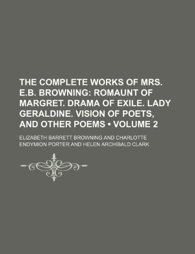 The Complete Works of Mrs. E.B. Browning (Volume 2); Romaunt of Margret. Drama of Exile. Lady Geraldine. Vision of Poets, and Other Poems (9781150092411) by Browning, Elizabeth Barrett