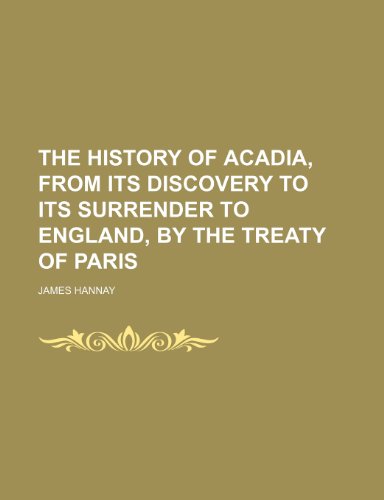 The History of Acadia, From Its Discovery to Its Surrender to England, by the Treaty of Paris (9781150093128) by Hannay, James