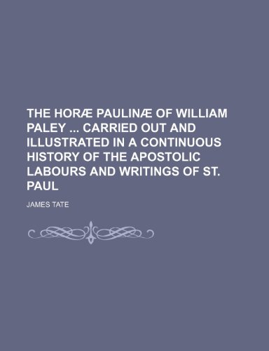 The HorÃ¦ PaulinÃ¦ of William Paley carried out and illustrated in a continuous history of the apostolic labours and writings of st. Paul (9781150093500) by Tate, James