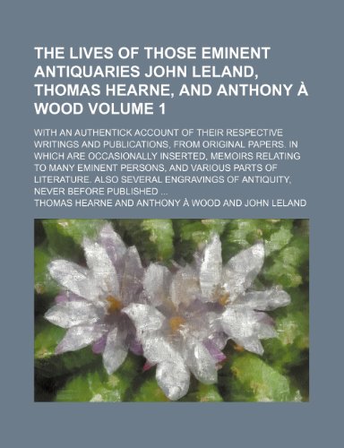 9781150094149: The lives of those eminent antiquaries John Leland, Thomas Hearne, and Anthony  Wood Volume 1; with an authentick account of their respective ... inserted, memoirs relating to many em