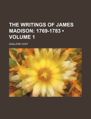 The Writings of James Madison (Volume 1); 1769-1783 (9781150097355) by Hunt, Gaillard