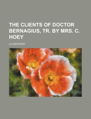 The Clients of Doctor Bernagius, Tr. by Mrs. C. Hoey (9781150097683) by Biart, Lucien