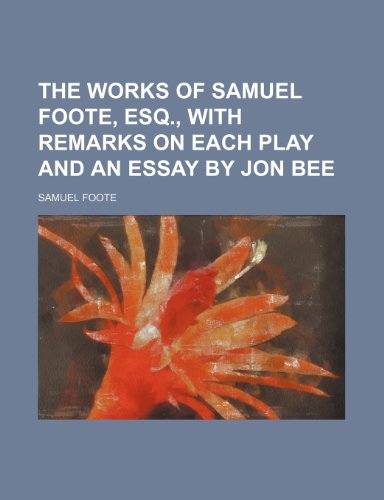 The Works of Samuel Foote, Esq., With Remarks on Each Play and an Essay by Jon Bee (9781150100802) by Foote, Samuel