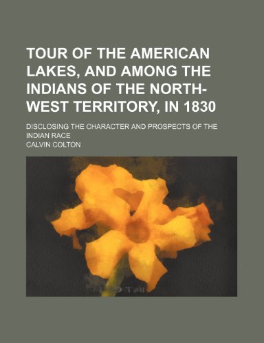 Tour of the American Lakes, and Among the Indians of the North-West Territory, in 1830 (Volume 2); Disclosing the Character and Prospects of the Indian Race (9781150101113) by Colton, Calvin