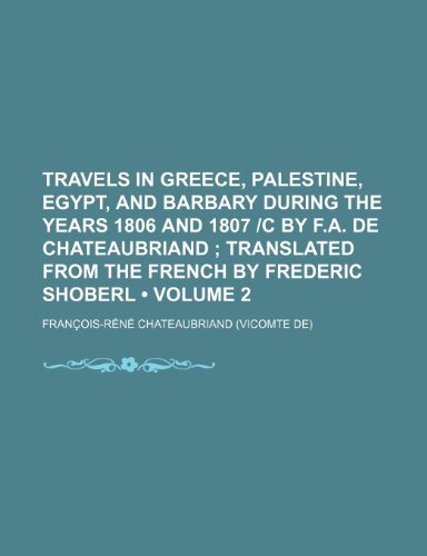 Travels in Greece, Palestine, Egypt, and Barbary During the Years 1806 and 1807 -C by F.A. de Chateaubriand (Volume 2); Translated from the French by (9781150101533) by Chateaubriand, Francois Rene