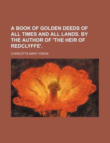 A book of golden deeds of all times and all lands. By the author of 'The heir of Redclyffe' (9781150103490) by Yonge, Charlotte Mary