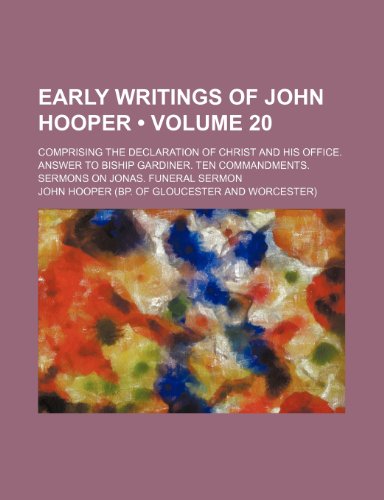 Early Writings of John Hooper (Volume 20); Comprising the Declaration of Christ and His Office. Answer to Biship Gardiner. Ten Commandments. Sermons on Jonas. Funeral Sermon (9781150108730) by Hooper, John