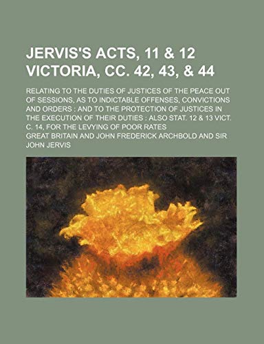 Jervis's Acts, 11 & 12 Victoria, Cc. 42, 43, & 44; Relating to the Duties of Justices of the Peace Out of Sessions, as to Indictable Offenses, ... of Their Duties Also Stat. 12 & 13 Vic (9781150111457) by Britain, Great