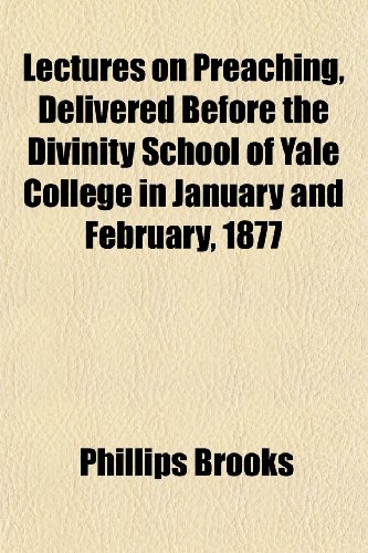 Lectures on Preaching, Delivered Before the Divinity School of Yale College in January and February, 1877 (9781150112300) by Brooks, Phillips