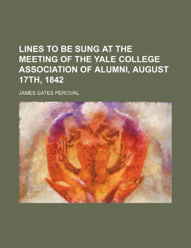 Lines to Be Sung at the Meeting of the Yale College Association of Alumni, August 17th, 1842 (9781150112928) by Percival, James Gates