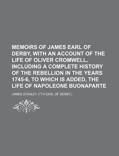 Memoirs of James earl of Derby, with an account of the life of Oliver Cromwell, including a complete History of the rebellion in the years 1745-6, to which is added, The life of Napoleone Buonaparte (9781150113727) by Stanley, James