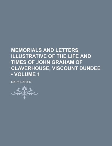 Memorials and Letters, Illustrative of the Life and Times of John Graham of Claverhouse, Viscount Dundee (Volume 1) (9781150114045) by Napier, Mark