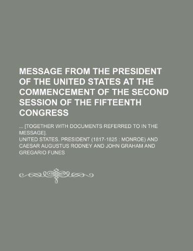 Message from the President of the United States at the commencement of the second session of the Fifteenth Congress; [Together with documents referred to in the message]. (9781150114151) by President, United States.