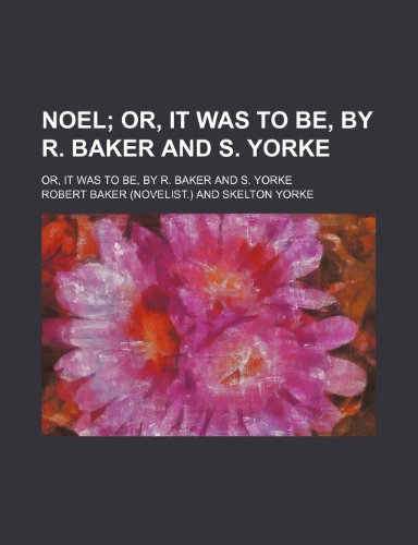 Noel; Or, It Was to Be, by R. Baker and S. Yorke. Or, It Was to Be, by R. Baker and S. Yorke (9781150115066) by Baker, Robert