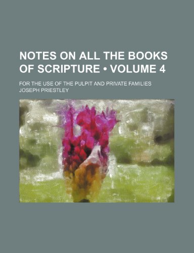 Notes on All the Books of Scripture (Volume 4); For the Use of the Pulpit and Private Families (9781150115356) by Priestley, Joseph