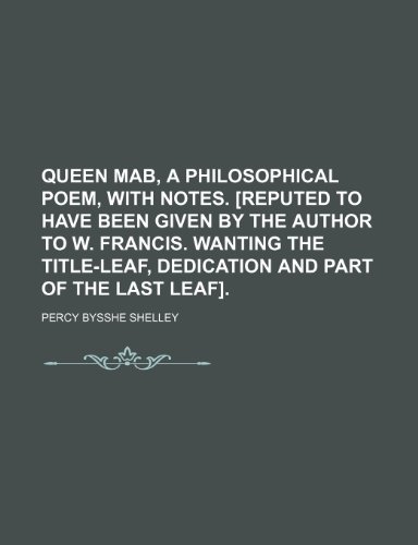 Queen Mab, a Philosophical Poem, With Notes. [Reputed to Have Been Given by the Author to W. Francis. Wanting the Title-Leaf, Dedication and Part of the Last Leaf]. (9781150118616) by Shelley, Percy Bysshe