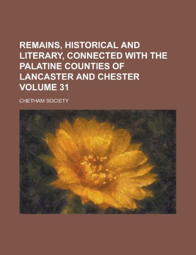 Remains, Historical and Literary, Connected with the Palatine Counties of Lancaster and Chester Volume 31 (9781150119033) by Society, Chetham