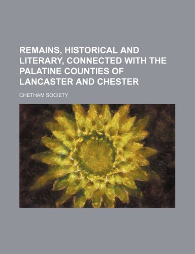 Remains, Historical and Literary, Connected With the Palatine Counties of Lancaster and Chester (Volume 1; v. 34) (9781150119040) by Society, Chetham