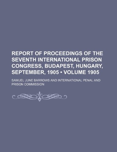 Report of Proceedings of the Seventh International Prison Congress, Budapest, Hungary, September, 1905 (Volume 1905) (9781150119279) by Barrows, Samuel June