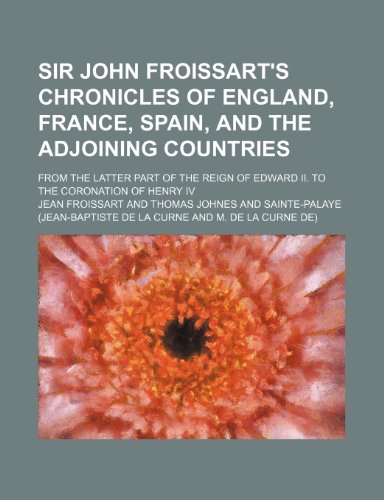 Sir John Froissart's Chronicles of England, France, Spain, and the Adjoining Countries (Volume 10); From the Latter Part of the Reign of Edward Ii. to the Coronation of Henry Iv (9781150122149) by Froissart, Jean