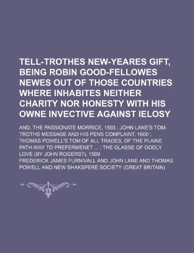 Tell-trothes new-yeares gift, being Robin Good-Fellowes newes out of those countries where inhabites neither charity nor honesty with his owne ... Tom-Troths Message and his Pens complai (9781150122958) by Furnivall, Frederick James