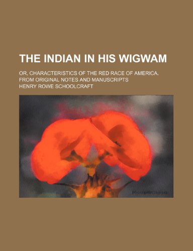 The Indian in His Wigwam; Or, Characteristics of the Red Race of America. from Original Notes and Manuscripts (9781150125249) by Schoolcraft, Henry Rowe