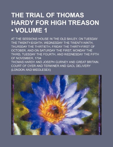 The Trial of Thomas Hardy for High Treason (Volume 1); At the Sessions House in the Old Bailey, on Tuesday the Twenty-Eighth, Wednesday the ... and on Saturday the First, Monday the Thi (9781150129049) by Hardy, Thomas