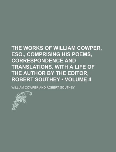 9781150129377: The Works of William Cowper, Esq., Comprising His Poems, Correspondence and Translations. with a Life of the Author by the Editor, Robert Southey (Volume 4)