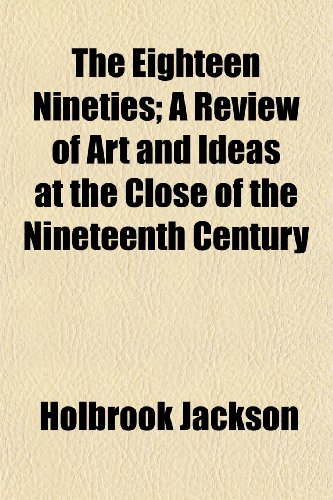 The Eighteen Nineties; A Review of Art and Ideas at the Close of the Nineteenth Century (9781150130427) by Jackson, Holbrook