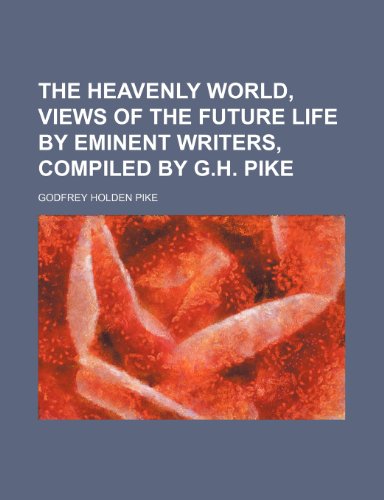 The heavenly world, views of the future life by eminent writers, compiled by G.H. Pike (9781150130779) by Pike, Godfrey Holden