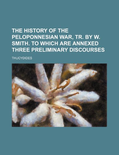 The history of the Peloponnesian war, tr. by W. Smith. To which are annexed three preliminary discourses (9781150131028) by Thucydides