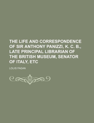 The life and correspondence of Sir Anthony Panizzi, K. C. B., late principal librarian of the British museum, senator of Italy, etc Volume 1 (9781150131554) by Fagan, Louis