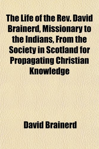 The Life of the Rev. David Brainerd, Missionary to the Indians, From the Society in Scotland for Propagating Christian Knowledge; Who Died at ... October 9, 1747, in the 30th Year of His Age (9781150131783) by Brainerd, David