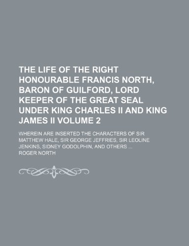 The life of the right honourable Francis North, Baron of Guilford, Lord Keeper of the Great Seal under King Charles II and King James II Volume 2; ... Jeffries, Sir Leoline Jenkins, Sidney Go (9781150131806) by North, Roger