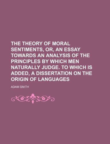 The Theory of Moral Sentiments, Or, an Essay Towards an Analysis of the Principles by Which Men Naturally Judge. to Which Is Added, a Dissertation on the Origin of Languages (9781150133121) by Smith, Adam