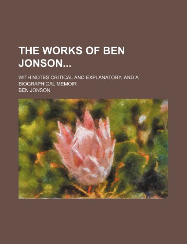 The Works of Ben Jonson (Volume 5); With Notes Critical and Explanatory, and a Biographical Memoir (9781150133404) by Jonson, Ben
