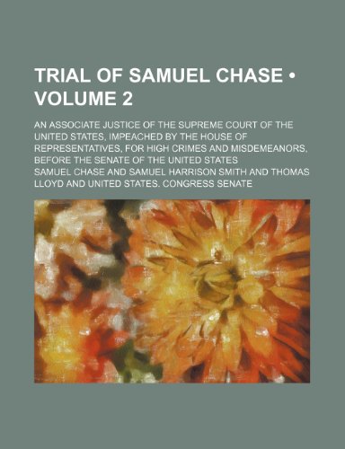 Trial of Samuel Chase (Volume 2); An Associate Justice of the Supreme Court of the United States, Impeached by the House of Representatives, for High ... Before the Senate of the United States (9781150135224) by Chase, Samuel