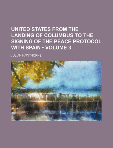 United States from the Landing of Columbus to the Signing of the Peace Protocol with Spain (Volume 3) (9781150135699) by Hawthorne, Julian