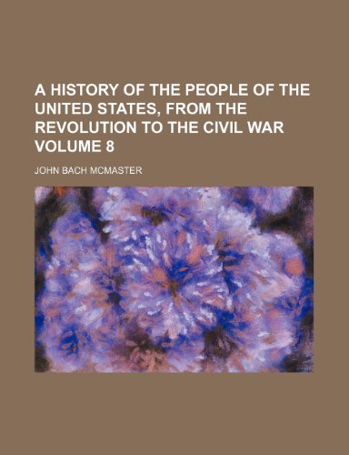 A history of the people of the United States, from the revolution to the civil war Volume 8 (9781150139208) by Mcmaster, John Bach