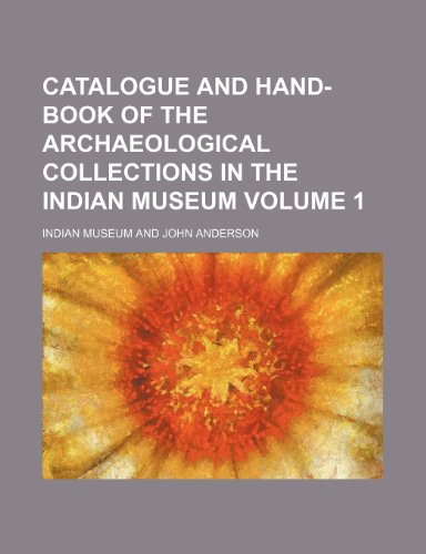 Catalogue and Hand-Book of the Archaeological Collections in the Indian Museum Volume 1 (9781150142116) by Museum, Indian